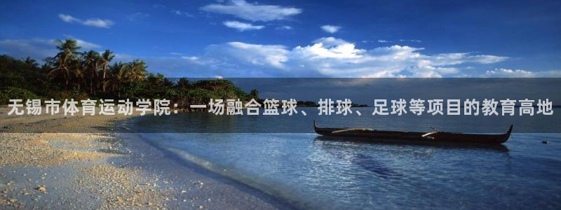 领航国际4注册：无锡市体育运动学院：一场融合篮球、排球、足球等项目的教育高地