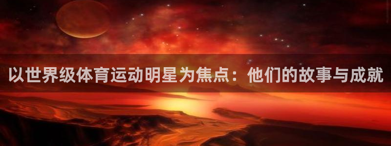 意昂5注册：以世界级体育运动明星为焦点：他们的故事与成就