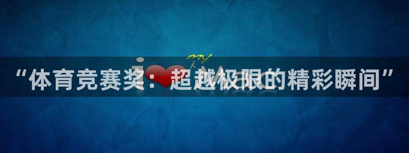 意昂平台招商：“体育竞赛奖：超越极限的精彩瞬间”