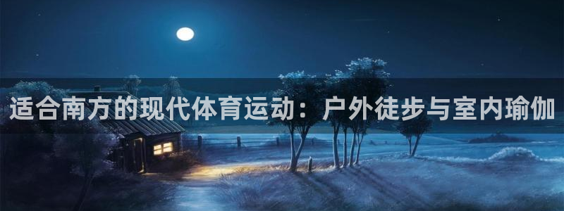 意昂包怎么样：适合南方的现代体育运动：户外徒步与室内瑜伽